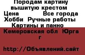 Породам картину вышитую крестом › Цена ­ 8 000 - Все города Хобби. Ручные работы » Картины и панно   . Кемеровская обл.,Юрга г.